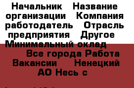 Начальник › Название организации ­ Компания-работодатель › Отрасль предприятия ­ Другое › Минимальный оклад ­ 25 000 - Все города Работа » Вакансии   . Ненецкий АО,Несь с.